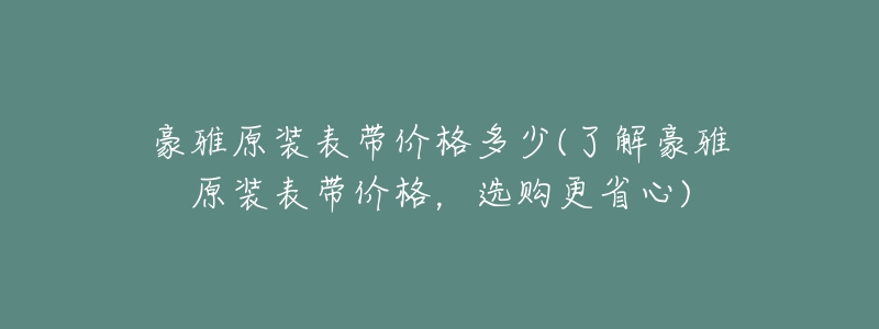 豪雅原裝表帶價格多少(了解豪雅原裝表帶價格，選購更省心)