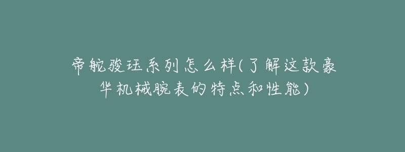 帝舵駿玨系列怎么樣(了解這款豪華機械腕表的特點和性能)