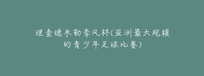 理查德米勒季風杯(亞洲最大規(guī)模的青少年足球比賽)