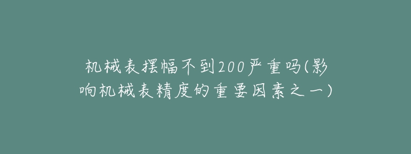 機(jī)械表擺幅不到200嚴(yán)重嗎(影響機(jī)械表精度的重要因素之一)