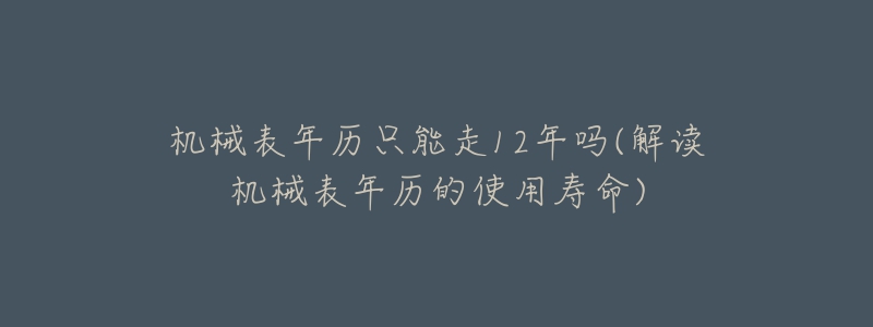 機(jī)械表年歷只能走12年嗎(解讀機(jī)械表年歷的使用壽命)