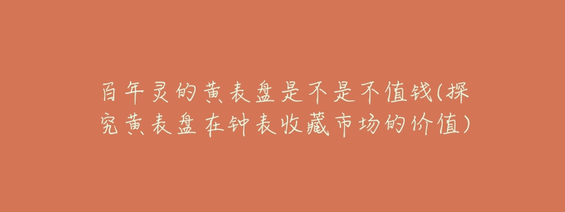 百年靈的黃表盤是不是不值錢(探究黃表盤在鐘表收藏市場的價(jià)值)