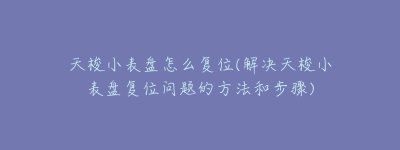 天梭小表盤(pán)怎么復(fù)位(解決天梭小表盤(pán)復(fù)位問(wèn)題的方法和步驟)