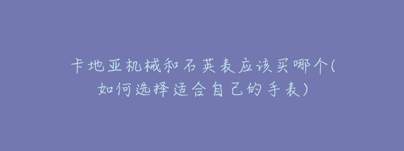 卡地亞機械和石英表應(yīng)該買哪個(如何選擇適合自己的手表)