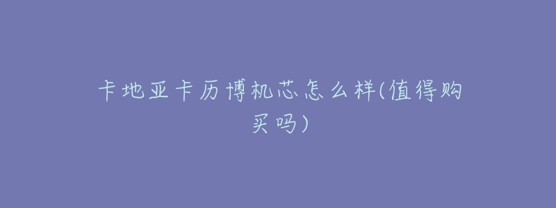 卡地亞卡歷博機(jī)芯怎么樣(值得購(gòu)買(mǎi)嗎)