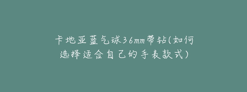 卡地亞藍(lán)氣球36mm帶鉆(如何選擇適合自己的手表款式)