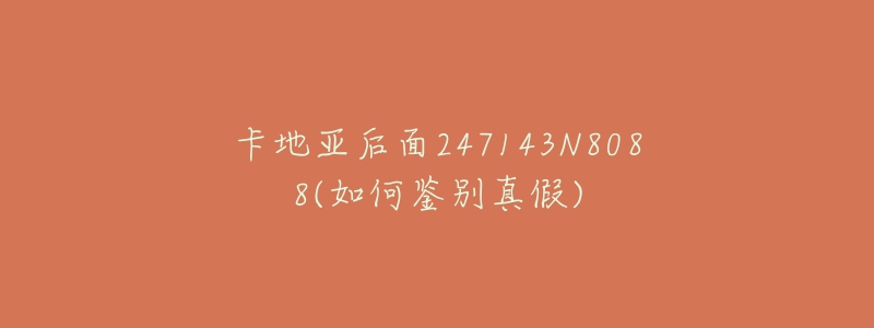 卡地亞后面247143N8088(如何鑒別真假)