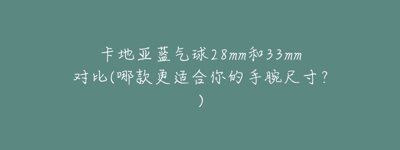 卡地亞藍氣球28mm和33mm對比(哪款更適合你的手腕尺寸？)