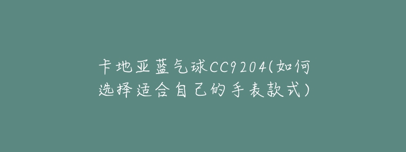 卡地亞藍(lán)氣球CC9204(如何選擇適合自己的手表款式)