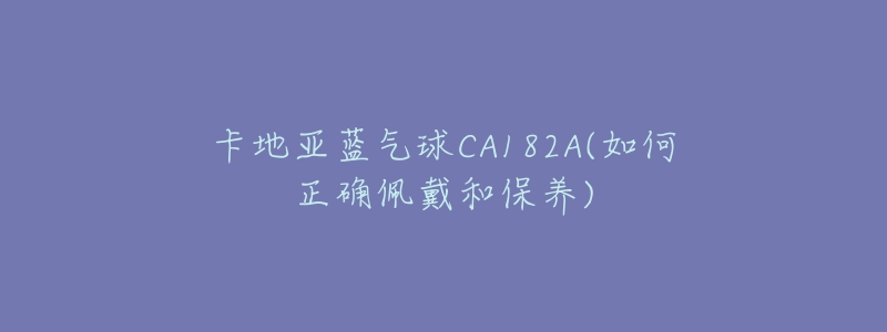 卡地亞藍(lán)氣球CA182A(如何正確佩戴和保養(yǎng))