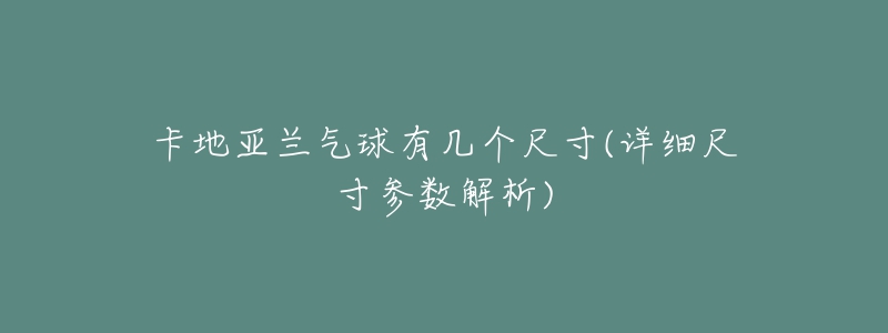 卡地亞蘭氣球有幾個尺寸(詳細尺寸參數(shù)解析)