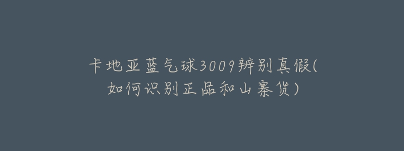 卡地亞藍氣球3009辨別真假(如何識別正品和山寨貨)