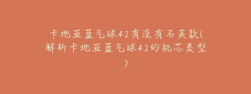 卡地亞藍(lán)氣球42有沒有石英款(解析卡地亞藍(lán)氣球42的機(jī)芯類型)