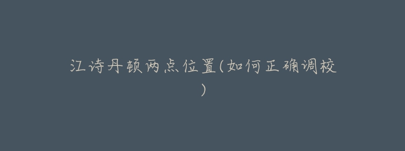 江詩(shī)丹頓兩點(diǎn)位置(如何正確調(diào)校)