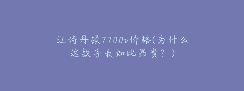 江詩丹頓7700v價格(為什么這款手表如此昂貴？)