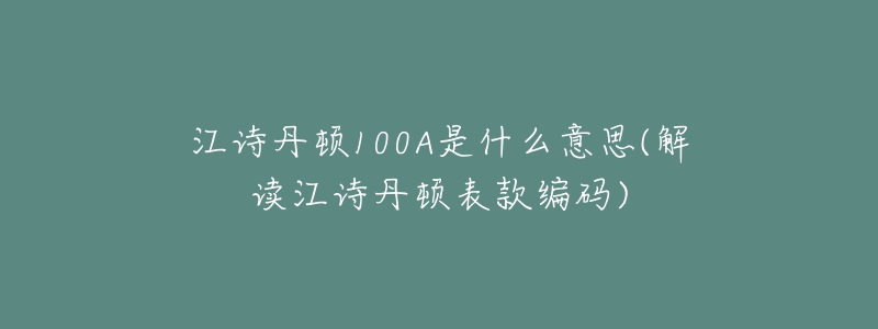 江詩丹頓100A是什么意思(解讀江詩丹頓表款編碼)