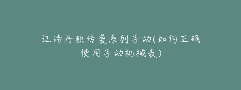 江詩丹頓傳襲系列手動(如何正確使用手動機械表)