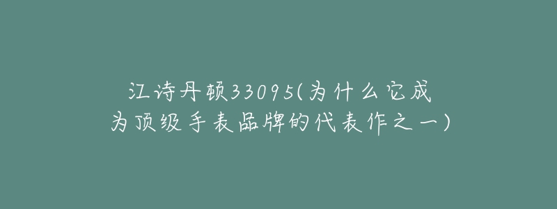 江詩丹頓33095(為什么它成為頂級手表品牌的代表作之一)