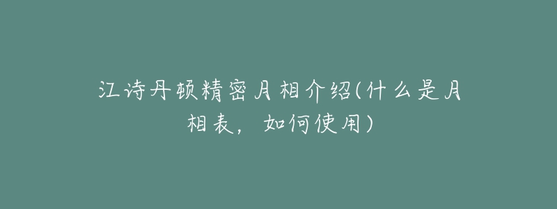 江詩丹頓精密月相介紹(什么是月相表，如何使用)