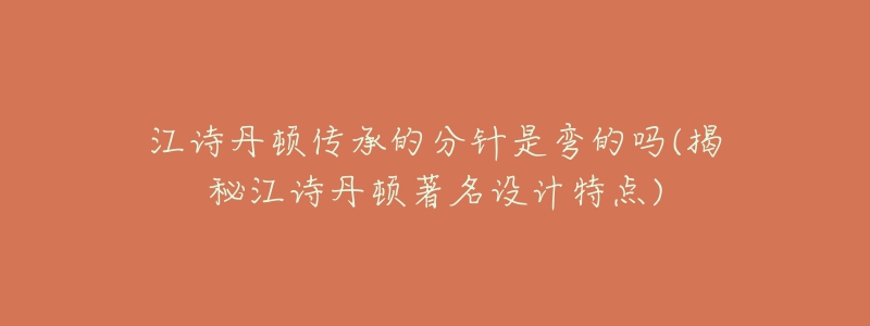 江詩(shī)丹頓傳承的分針是彎的嗎(揭秘江詩(shī)丹頓著名設(shè)計(jì)特點(diǎn))