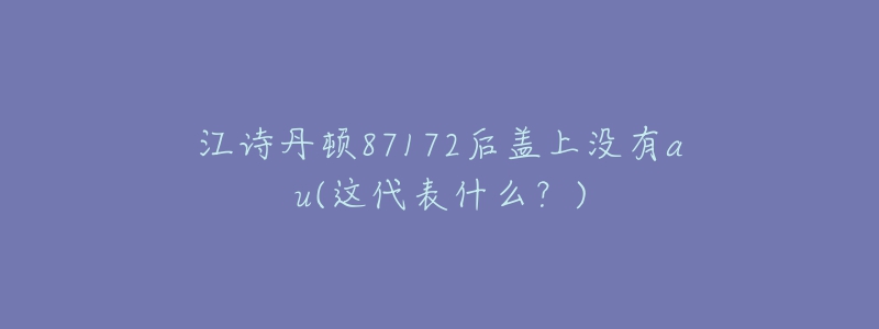 江詩丹頓87172后蓋上沒有au(這代表什么？)