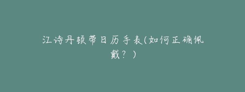 江詩(shī)丹頓帶日歷手表(如何正確佩戴？)