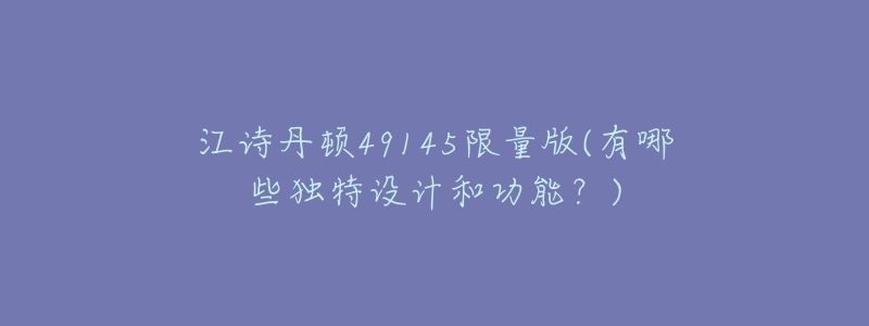 江詩丹頓49145限量版(有哪些獨(dú)特設(shè)計和功能？)