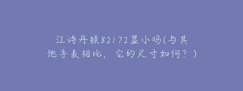 江詩丹頓82172顯小嗎(與其他手表相比，它的尺寸如何？)