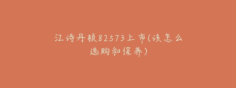 江詩丹頓82573上市(該怎么選購和保養(yǎng))