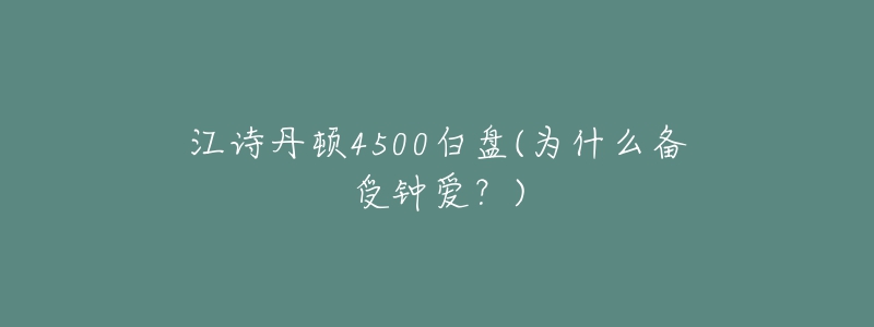 江詩丹頓4500白盤(為什么備受鐘愛？)