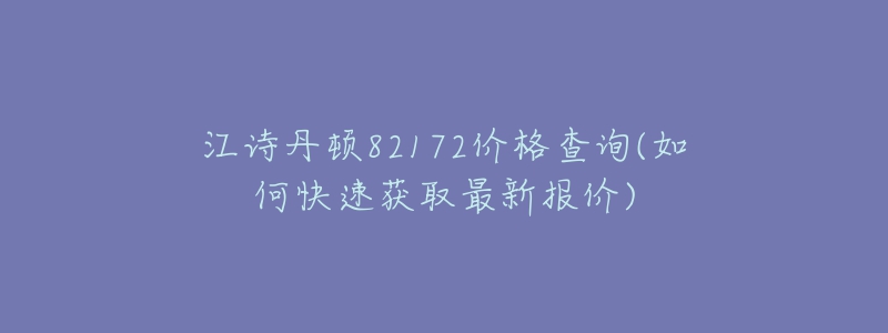 江詩(shī)丹頓82172價(jià)格查詢(如何快速獲取最新報(bào)價(jià))