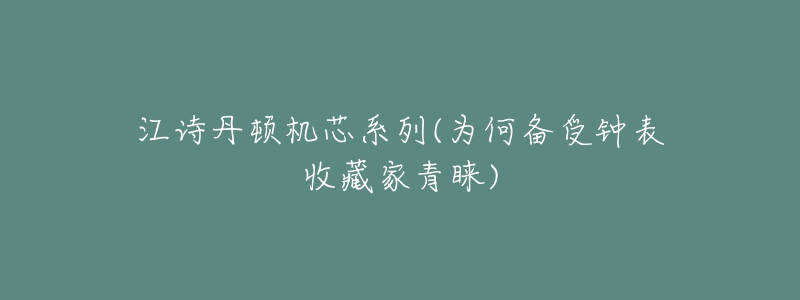 江詩(shī)丹頓機(jī)芯系列(為何備受鐘表收藏家青睞)