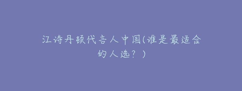 江詩(shī)丹頓代言人中國(guó)(誰(shuí)是最適合的人選？)