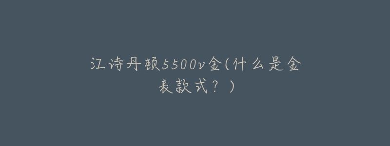 江詩丹頓5500v金(什么是金表款式？)