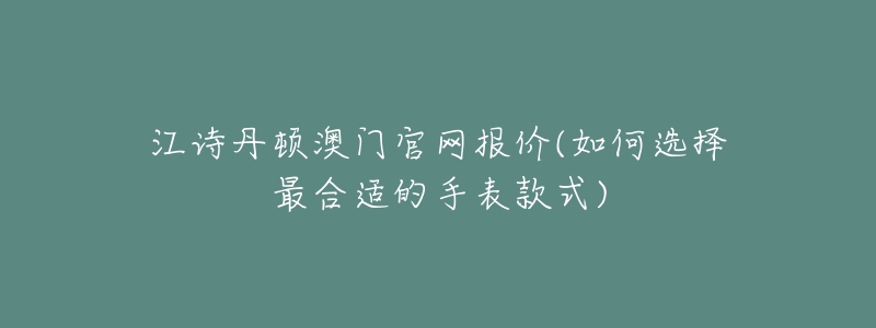 江詩(shī)丹頓澳門(mén)官網(wǎng)報(bào)價(jià)(如何選擇最合適的手表款式)