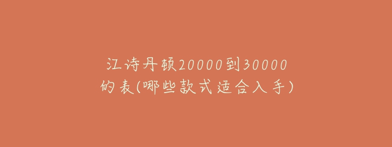 江詩丹頓20000到30000的表(哪些款式適合入手)