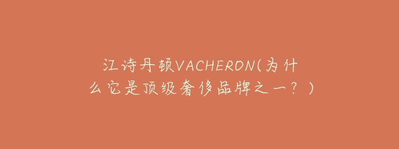 江詩丹頓VACHERON(為什么它是頂級奢侈品牌之一？)