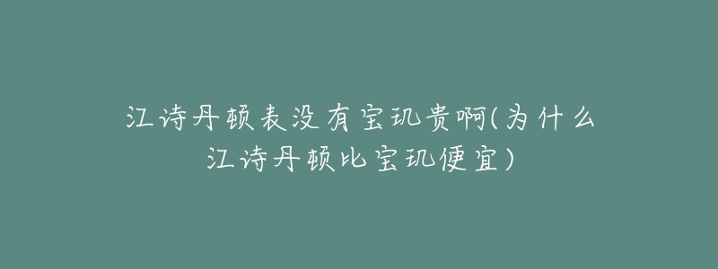 江詩(shī)丹頓表沒有寶璣貴啊(為什么江詩(shī)丹頓比寶璣便宜)