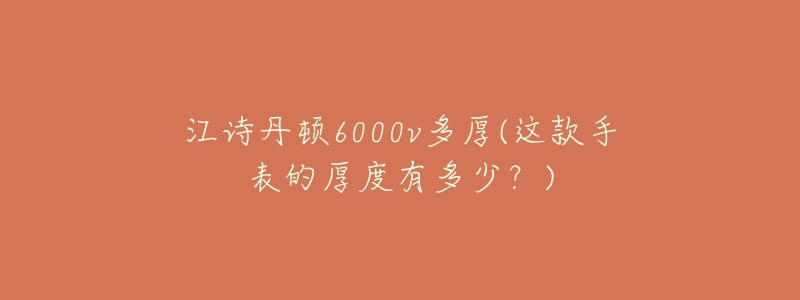 江詩丹頓6000v多厚(這款手表的厚度有多少？)