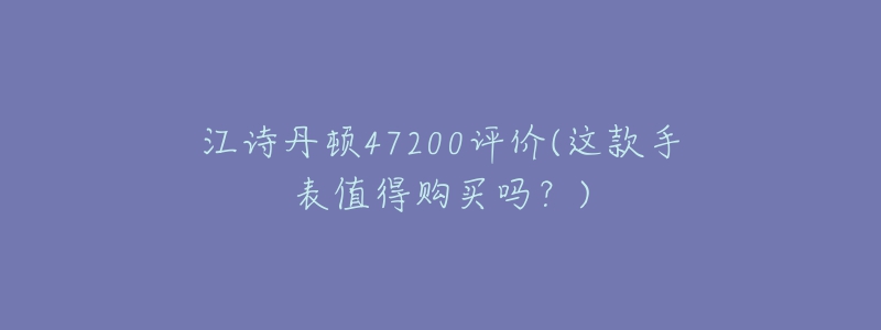 江詩丹頓47200評價(這款手表值得購買嗎？)