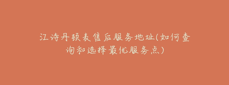 江詩(shī)丹頓表售后服務(wù)地址(如何查詢和選擇最優(yōu)服務(wù)點(diǎn))