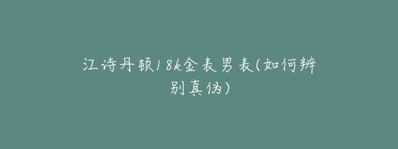 江詩丹頓18k金表男表(如何辨別真?zhèn)?