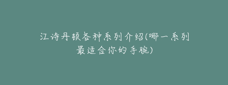 江詩(shī)丹頓各種系列介紹(哪一系列最適合你的手腕)