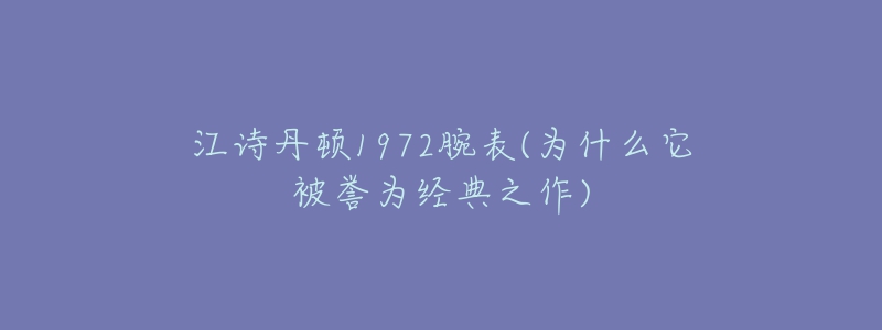 江詩(shī)丹頓1972腕表(為什么它被譽(yù)為經(jīng)典之作)