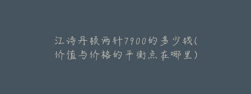 江詩丹頓兩針7900的多少錢(價(jià)值與價(jià)格的平衡點(diǎn)在哪里)