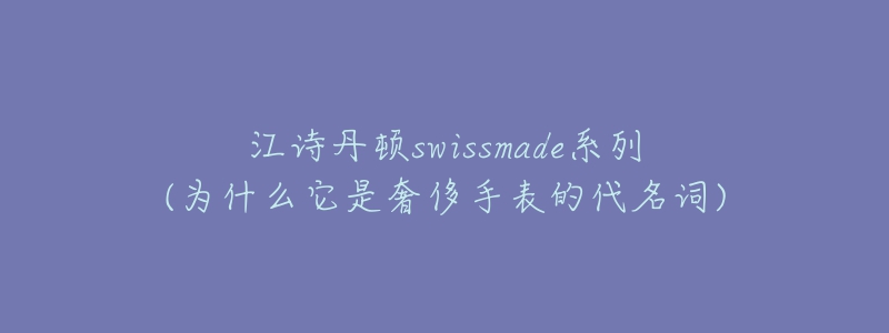 江詩丹頓swissmade系列(為什么它是奢侈手表的代名詞)