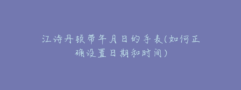 江詩丹頓帶年月日的手表(如何正確設(shè)置日期和時間)