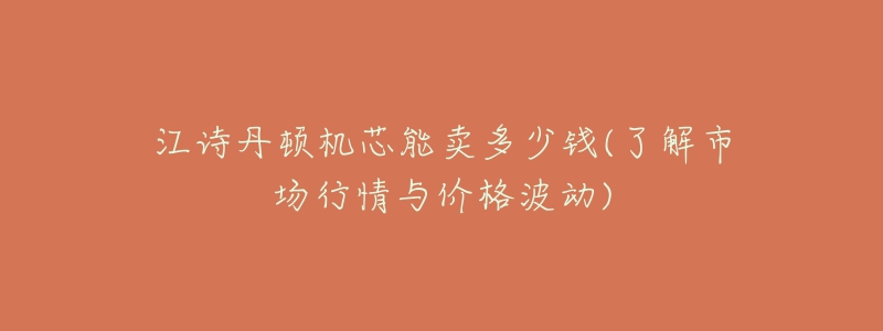 江詩丹頓機芯能賣多少錢(了解市場行情與價格波動)