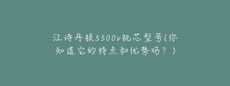 江詩丹頓5500v機芯型號(你知道它的特點和優(yōu)勢嗎？)