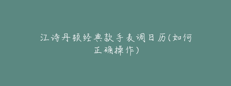 江詩丹頓經(jīng)典款手表調(diào)日歷(如何正確操作)